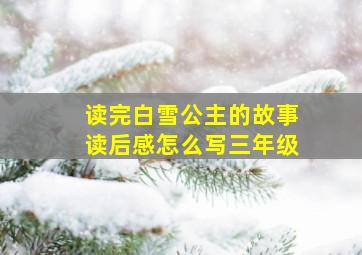 读完白雪公主的故事读后感怎么写三年级