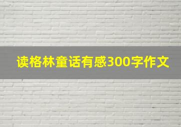 读格林童话有感300字作文