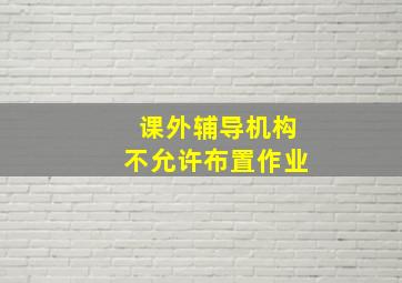 课外辅导机构不允许布置作业