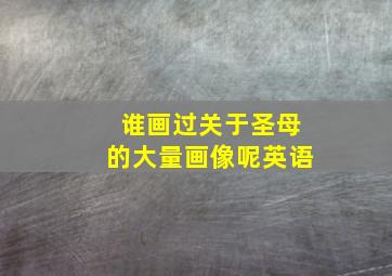 谁画过关于圣母的大量画像呢英语