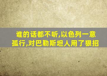 谁的话都不听,以色列一意孤行,对巴勒斯坦人用了狠招