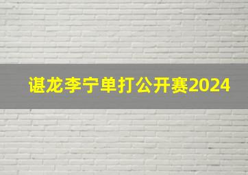 谌龙李宁单打公开赛2024