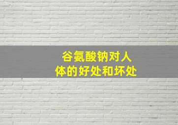 谷氨酸钠对人体的好处和坏处