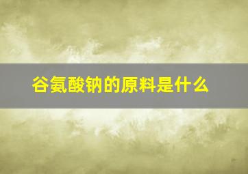 谷氨酸钠的原料是什么