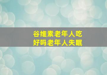 谷维素老年人吃好吗老年人失眠