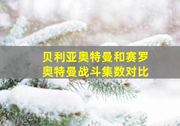 贝利亚奥特曼和赛罗奥特曼战斗集数对比