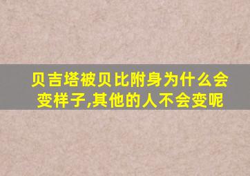 贝吉塔被贝比附身为什么会变样子,其他的人不会变呢