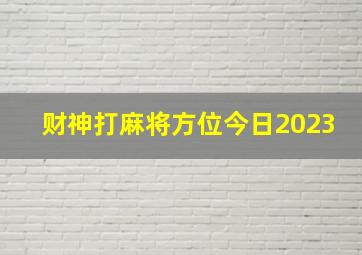 财神打麻将方位今日2023