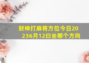 财神打麻将方位今日20236月12曰坐哪个方向