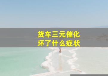 货车三元催化坏了什么症状