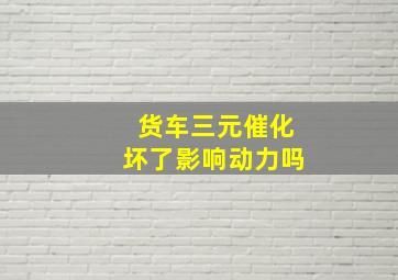 货车三元催化坏了影响动力吗