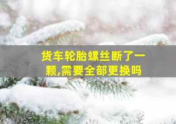 货车轮胎螺丝断了一颗,需要全部更换吗