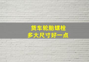 货车轮胎螺栓多大尺寸好一点