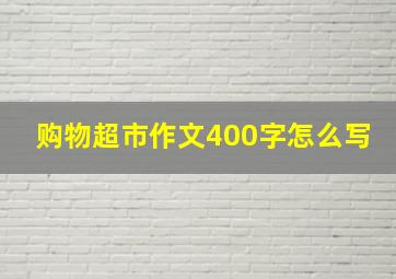 购物超市作文400字怎么写