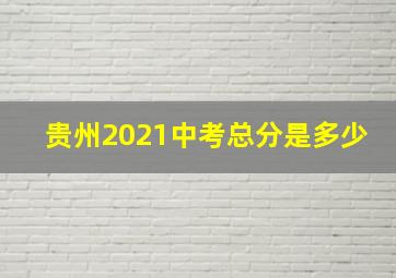 贵州2021中考总分是多少