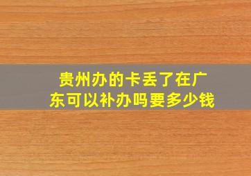 贵州办的卡丢了在广东可以补办吗要多少钱