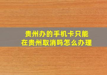 贵州办的手机卡只能在贵州取消吗怎么办理