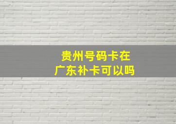 贵州号码卡在广东补卡可以吗