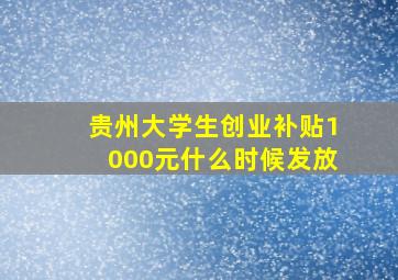 贵州大学生创业补贴1000元什么时候发放