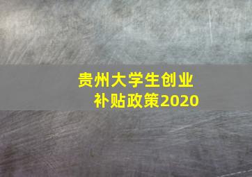 贵州大学生创业补贴政策2020