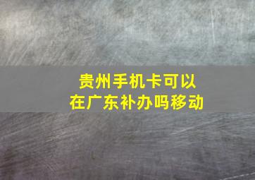 贵州手机卡可以在广东补办吗移动