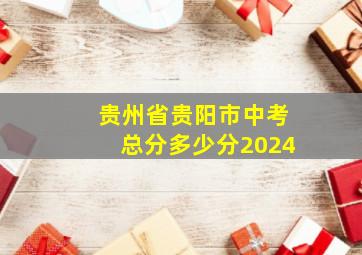 贵州省贵阳市中考总分多少分2024