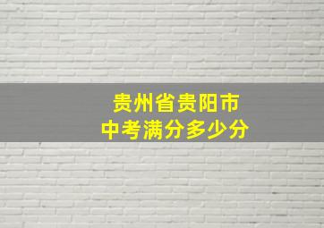 贵州省贵阳市中考满分多少分