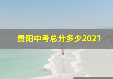 贵阳中考总分多少2021