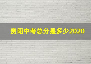 贵阳中考总分是多少2020