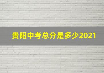 贵阳中考总分是多少2021