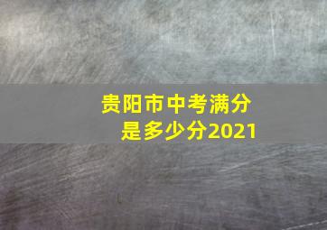 贵阳市中考满分是多少分2021