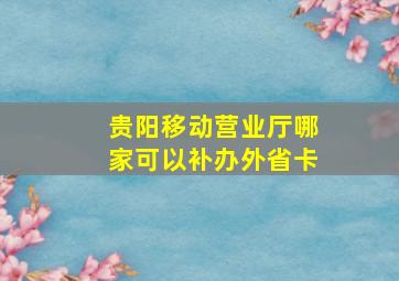 贵阳移动营业厅哪家可以补办外省卡