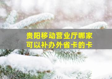 贵阳移动营业厅哪家可以补办外省卡的卡