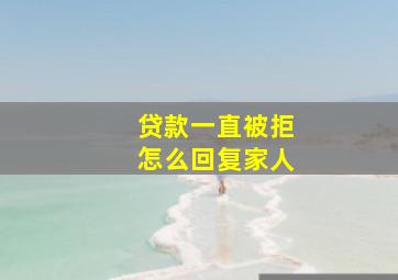 贷款一直被拒怎么回复家人