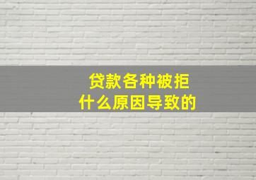 贷款各种被拒什么原因导致的