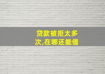 贷款被拒太多次,在哪还能借