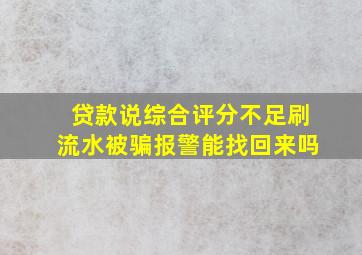 贷款说综合评分不足刷流水被骗报警能找回来吗