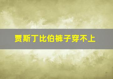 贾斯丁比伯裤子穿不上