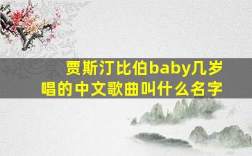 贾斯汀比伯baby几岁唱的中文歌曲叫什么名字