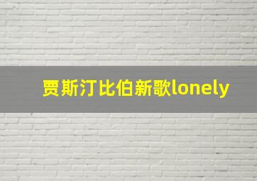 贾斯汀比伯新歌lonely