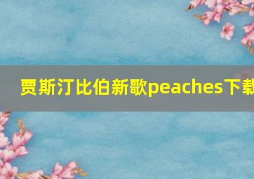 贾斯汀比伯新歌peaches下载