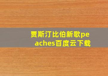 贾斯汀比伯新歌peaches百度云下载