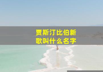 贾斯汀比伯新歌叫什么名字