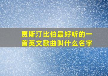 贾斯汀比伯最好听的一首英文歌曲叫什么名字