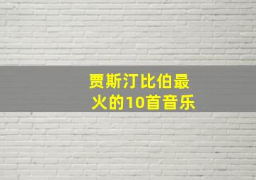 贾斯汀比伯最火的10首音乐