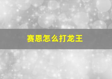 赛恩怎么打龙王