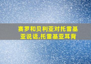 赛罗和贝利亚对托雷基亚说话,托雷基亚耳背