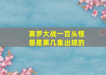 赛罗大战一百头怪兽是第几集出现的