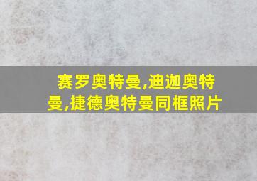 赛罗奥特曼,迪迦奥特曼,捷德奥特曼同框照片