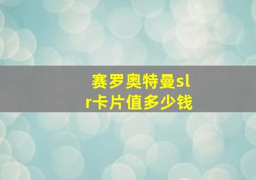 赛罗奥特曼slr卡片值多少钱